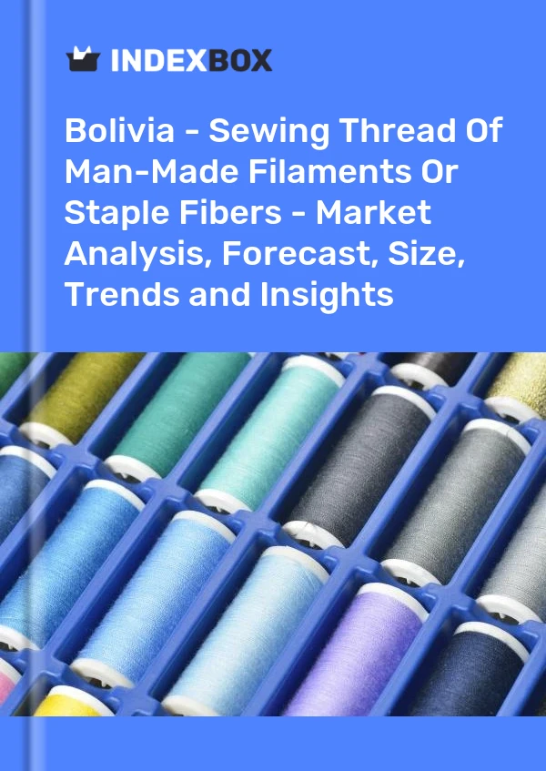 Bolivia - Sewing Thread Of Man-Made Filaments Or Staple Fibers - Market Analysis, Forecast, Size, Trends and Insights