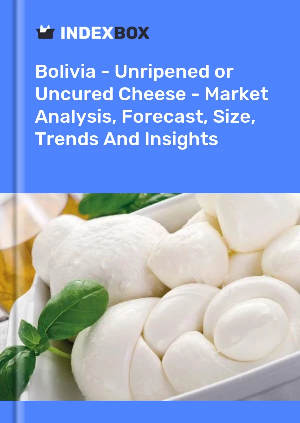 Bolivia - Unripened or Uncured Cheese - Market Analysis, Forecast, Size, Trends And Insights