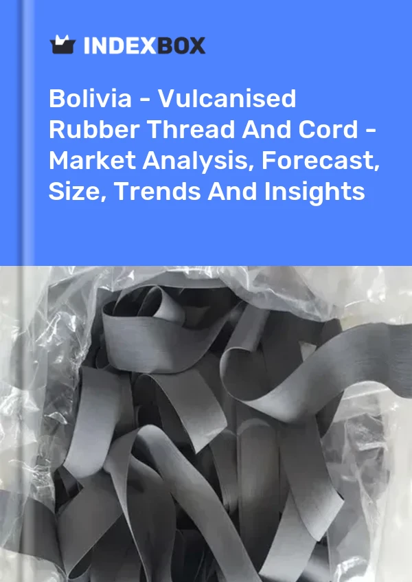 Report Bolivia - Vulcanised Rubber Thread and Cord - Market Analysis, Forecast, Size, Trends and Insights for 499$
