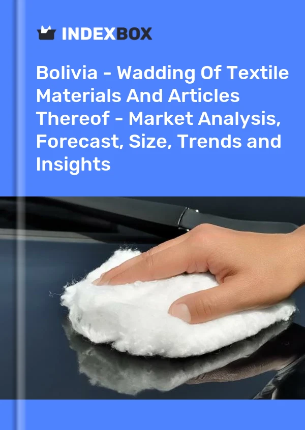 Report Bolivia - Wadding of Textile Materials and Articles Thereof - Market Analysis, Forecast, Size, Trends and Insights for 499$