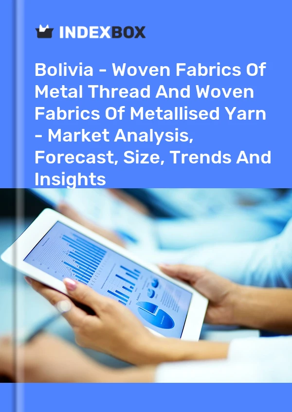 Report Bolivia - Woven Fabrics of Metal Thread and Woven Fabrics of Metallised Yarn - Market Analysis, Forecast, Size, Trends and Insights for 499$