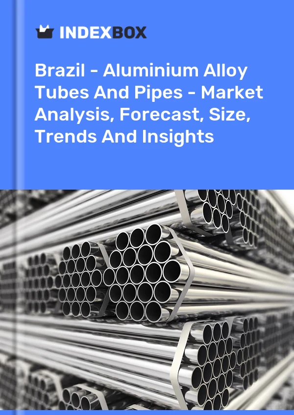 报告 巴西 - 铝合金管材 - 市场分析、预测、规模、趋势和见解 for 499$