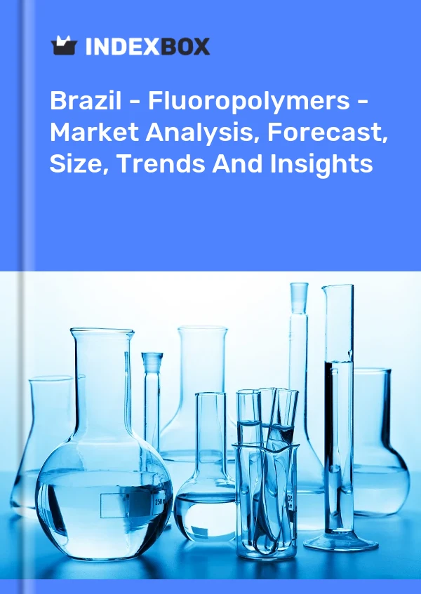 报告 巴西 - 含氟聚合物 - 市场分析、预测、规模、趋势和见解 for 499$