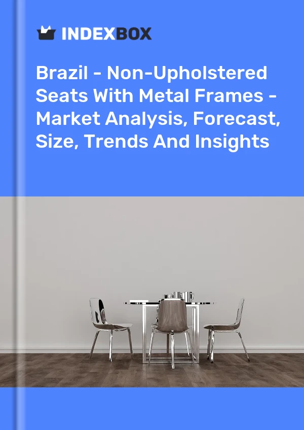 Report Brazil - Non-Upholstered Seats With Metal Frames - Market Analysis, Forecast, Size, Trends and Insights for 499$