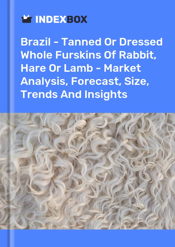 Report Brazil - Tanned or Dressed Whole Furskins of Rabbit, Hare or Lamb - Market Analysis, Forecast, Size, Trends and Insights for 499$