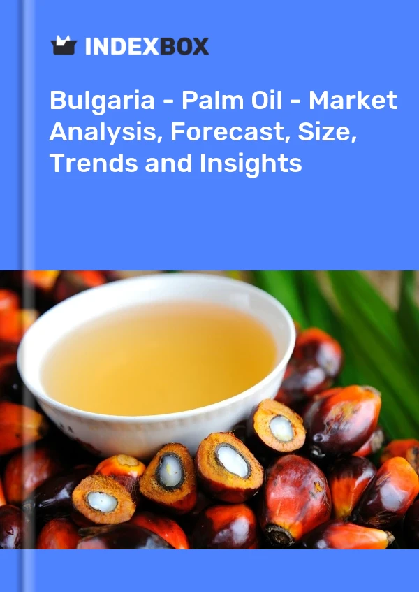 Bulgaria - Palm Oil - Market Analysis, Forecast, Size, Trends and Insights
