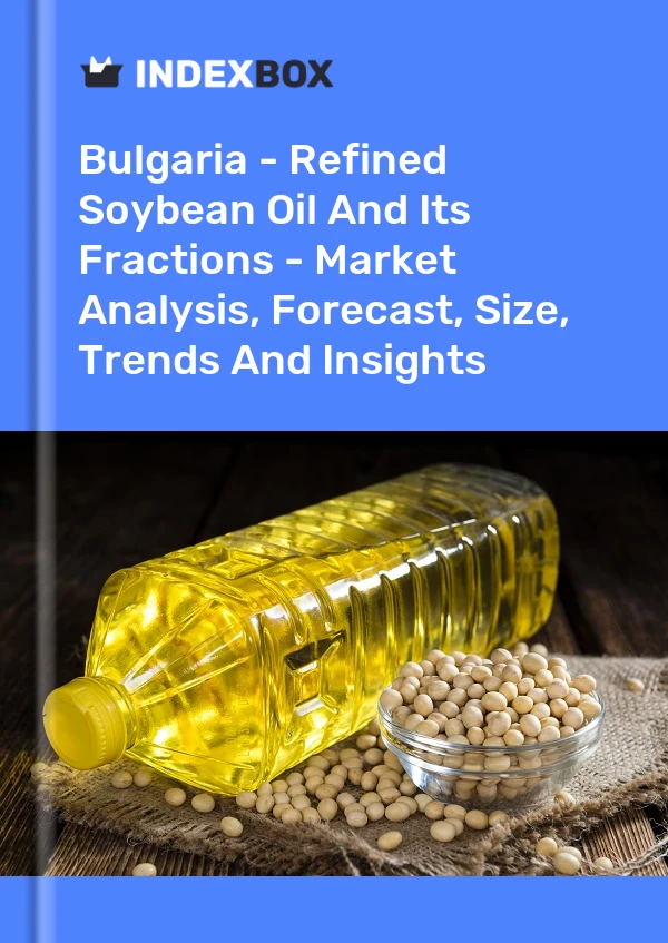 Report Bulgaria - Refined Soybean Oil and Its Fractions - Market Analysis, Forecast, Size, Trends and Insights for 499$