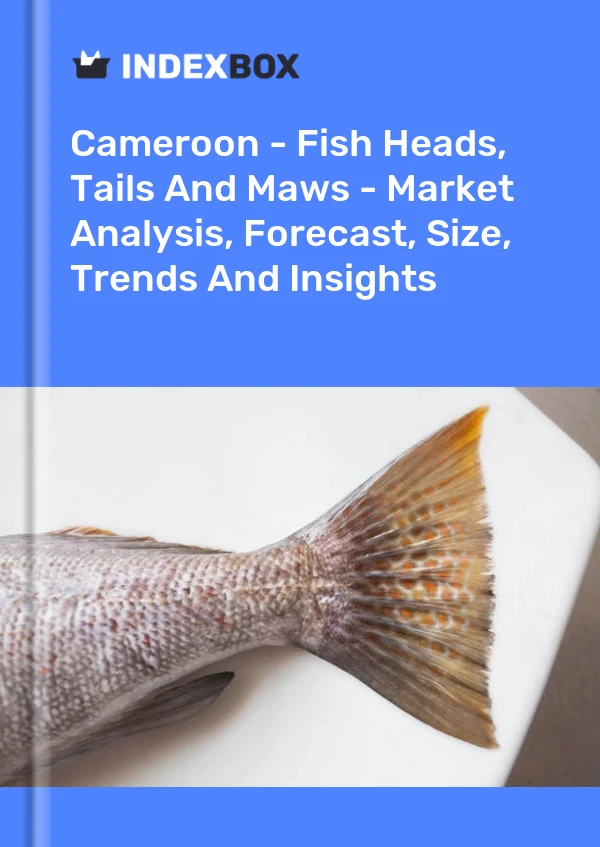 Report Cameroon - Fish Heads, Tails and Maws - Market Analysis, Forecast, Size, Trends and Insights for 499$