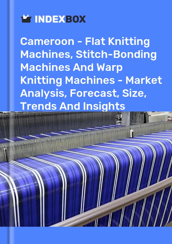 Cameroon - Flat Knitting Machines, Stitch-Bonding Machines And Warp Knitting Machines - Market Analysis, Forecast, Size, Trends And Insights
