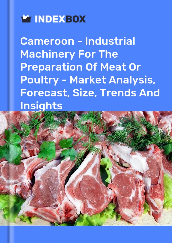 Cameroon - Industrial Machinery For The Preparation Of Meat Or Poultry - Market Analysis, Forecast, Size, Trends And Insights