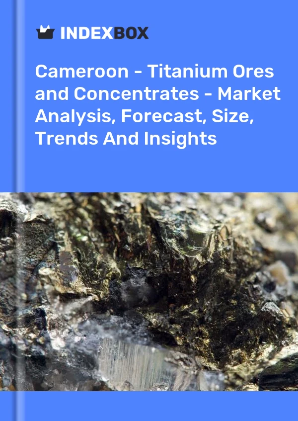 Report Cameroon - Titanium Ores and Concentrates - Market Analysis, Forecast, Size, Trends and Insights for 499$