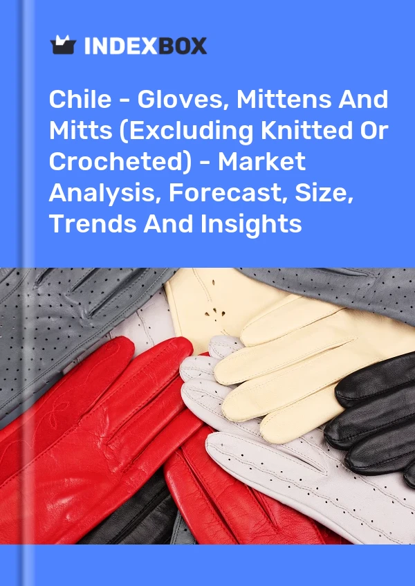 Report Chile - Gloves, Mittens and Mitts (Excluding Knitted or Crocheted) - Market Analysis, Forecast, Size, Trends and Insights for 499$