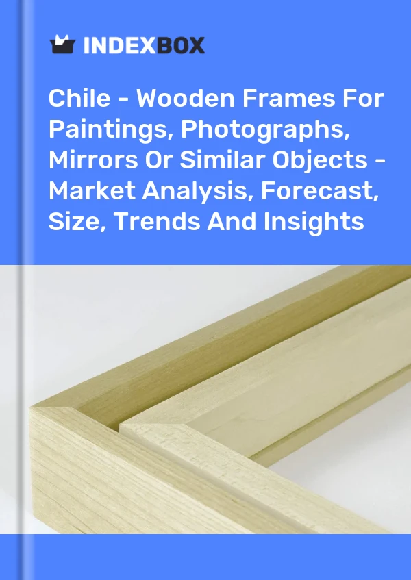 报告 智利 - 用于绘画、照片、镜子或类似物品的木制框架 - 市场分析、预测、尺寸、趋势和见解 for 499$