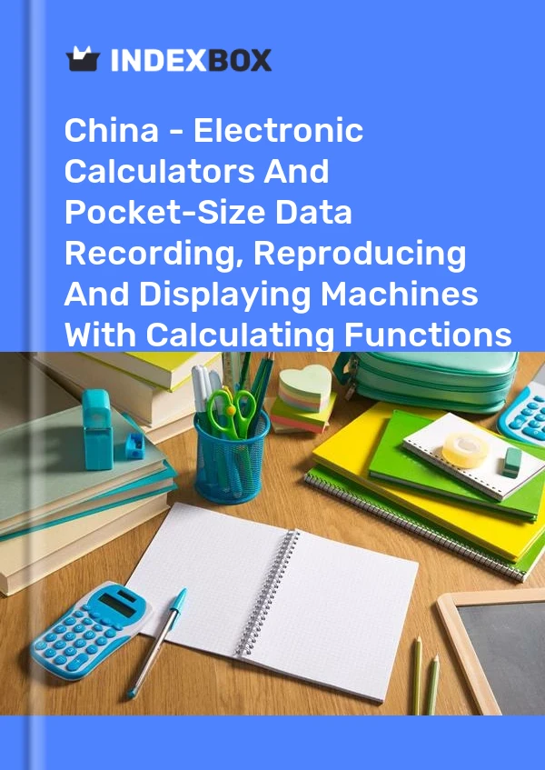 China - Electronic Calculators And Pocket-Size Data Recording, Reproducing And Displaying Machines With Calculating Functions - Market Analysis, Forecast, Size, Trends and Insights