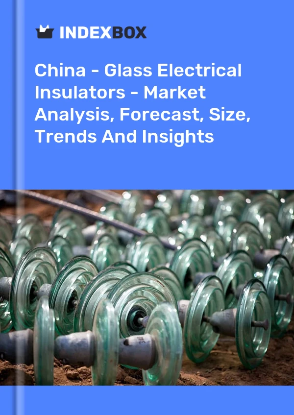 报告 中国 - 玻璃电绝缘体 - 市场分析、预测、规模、趋势和见解 for 499$