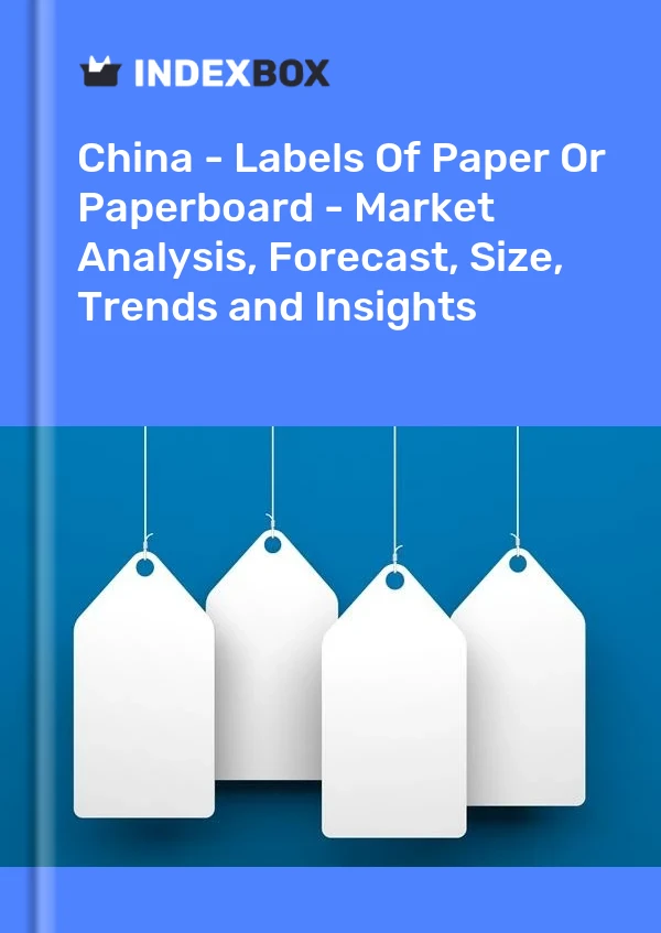 中国 - 纸或纸板标签 - 市场分析、预测、规模、趋势和见解