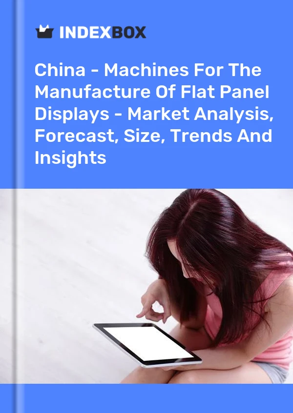 报告 中国 - 用于制造平板显示器的机器 - 市场分析、预测、规模、趋势和见解 for 499$