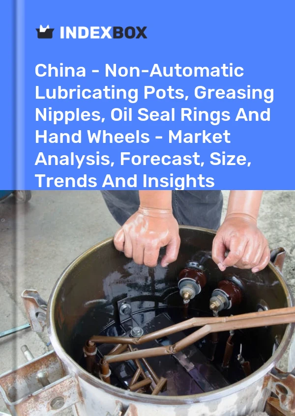 China - Non-Automatic Lubricating Pots, Greasing Nipples, Oil Seal Rings And Hand Wheels - Market Analysis, Forecast, Size, Trends And Insights