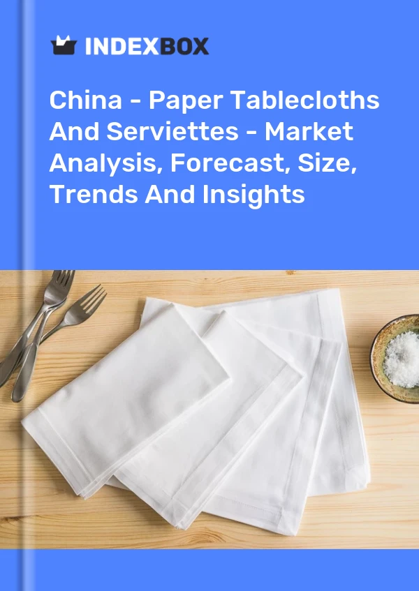 中国 - 纸桌布和餐巾纸 - 市场分析、预测、规模、趋势和见解