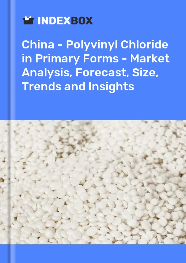 中国 - 初级形式的聚氯乙烯 - 市场分析、预测、规模、趋势和见解