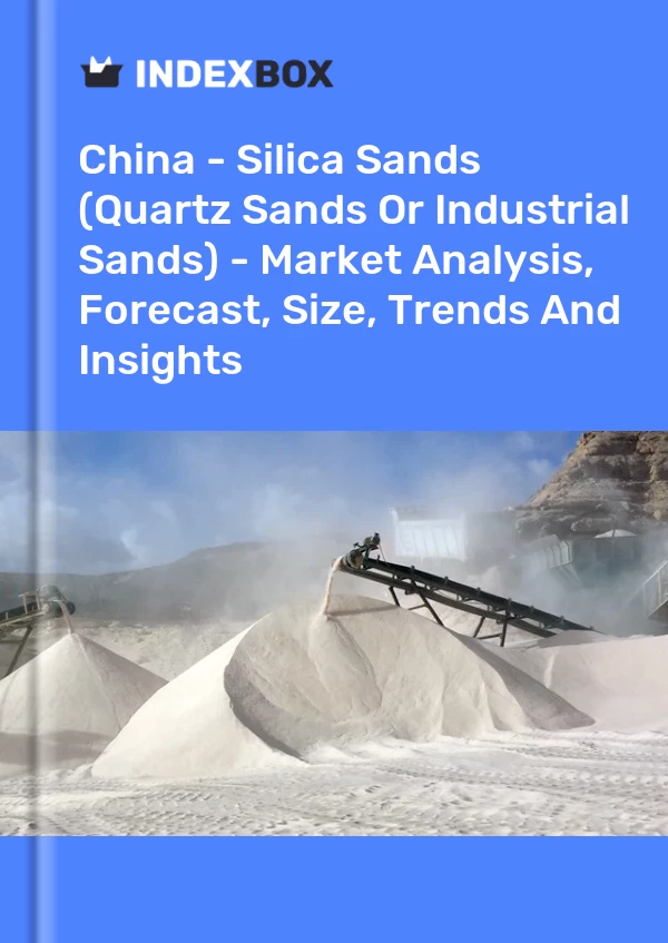 报告 中国 - 硅砂（石英砂或工业砂） - 市场分析、预测、规模、趋势和见解 for 499$
