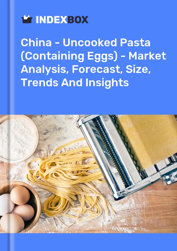 China - Uncooked Pasta (Containing Eggs) - Market Analysis, Forecast, Size, Trends And Insights