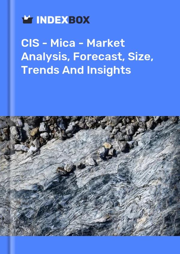报告 CIS - 云母 - 市场分析、预测、规模、趋势和见解 for 499$