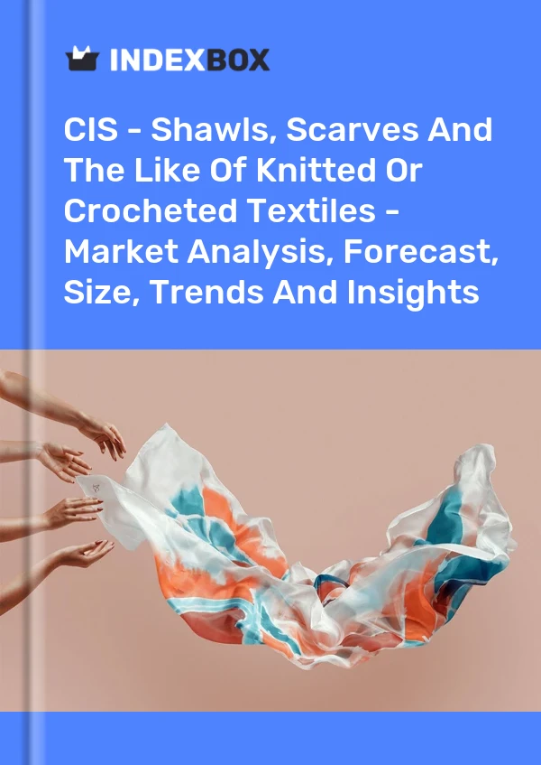 Report CIS - Shawls, Scarves and the Like of Knitted or Crocheted Textiles - Market Analysis, Forecast, Size, Trends and Insights for 499$