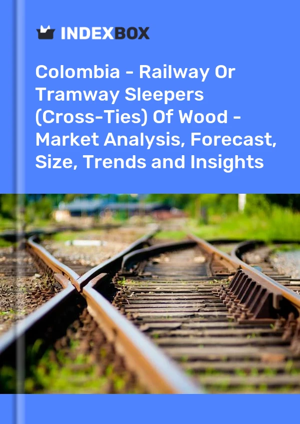 报告 哥伦比亚 - 木材的铁路或电车轨枕（交叉枕木） - 市场分析、预测、规模、趋势和见解 for 499$