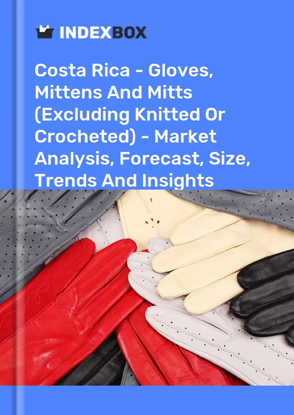 Report Costa Rica - Gloves, Mittens and Mitts (Excluding Knitted or Crocheted) - Market Analysis, Forecast, Size, Trends and Insights for 499$