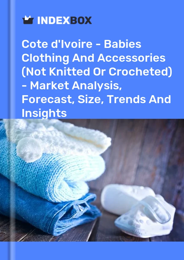 Report Cote d'Ivoire - Babies Clothing and Accessories (Not Knitted or Crocheted) - Market Analysis, Forecast, Size, Trends and Insights for 499$
