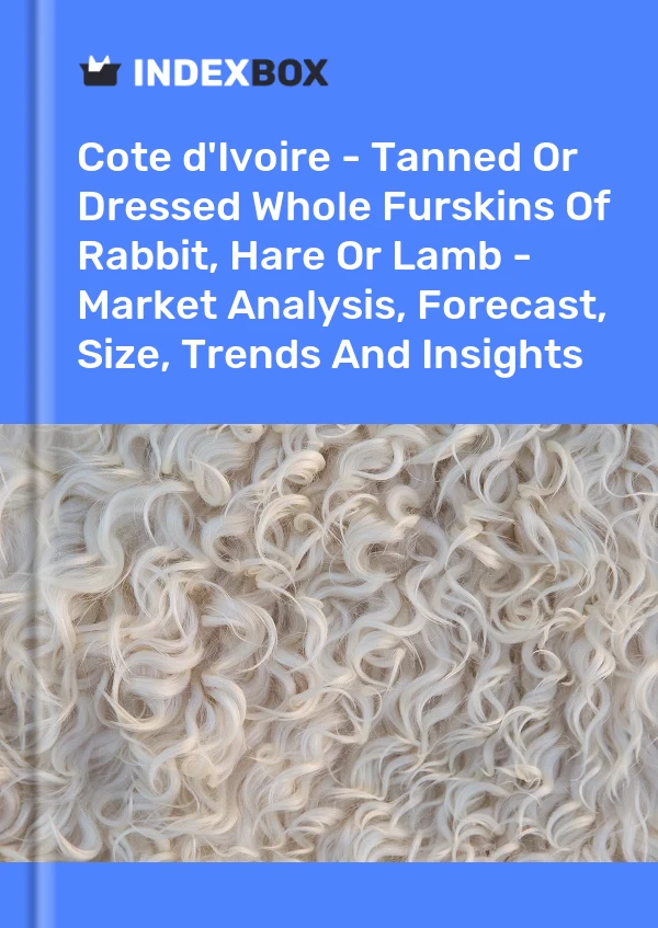 Report Cote d'Ivoire - Tanned or Dressed Whole Furskins of Rabbit, Hare or Lamb - Market Analysis, Forecast, Size, Trends and Insights for 499$