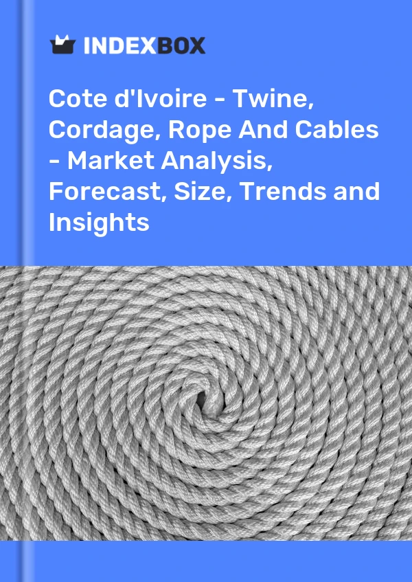 Report Cote d'Ivoire - Twine, Cordage, Rope and Cables - Market Analysis, Forecast, Size, Trends and Insights for 499$