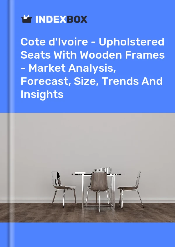 Report Cote d'Ivoire - Upholstered Seats With Wooden Frames - Market Analysis, Forecast, Size, Trends and Insights for 499$