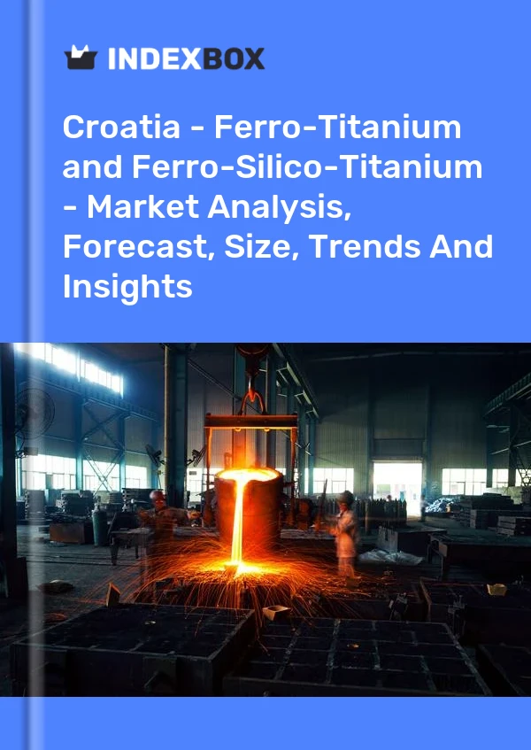Report Croatia - Ferro-Titanium and Ferro-Silico-Titanium - Market Analysis, Forecast, Size, Trends and Insights for 499$