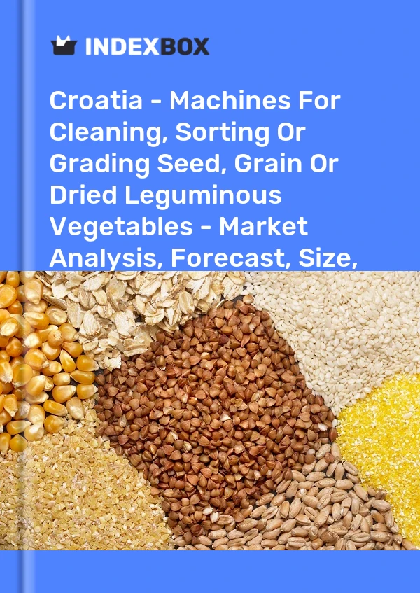 Croatia - Machines For Cleaning, Sorting Or Grading Seed, Grain Or Dried Leguminous Vegetables - Market Analysis, Forecast, Size, Trends And Insights