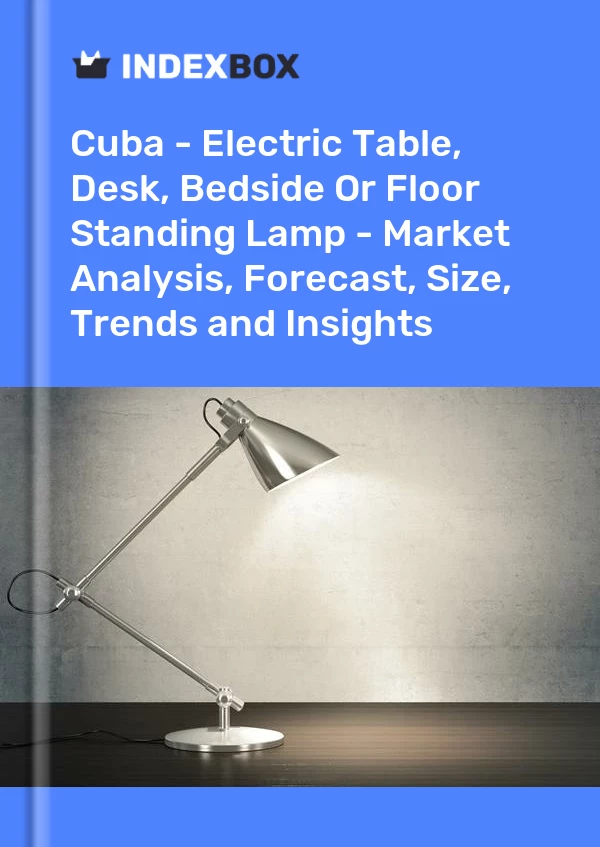 Report Cuba - Electric Table, Desk, Bedside or Floor Standing Lamp - Market Analysis, Forecast, Size, Trends and Insights for 499$