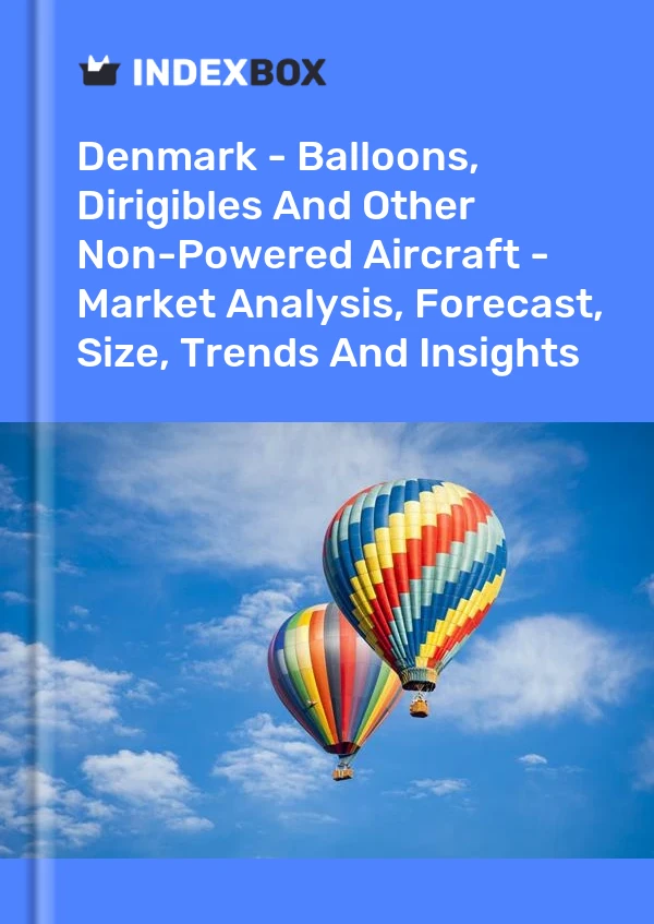 报告 丹麦 - 气球、飞艇和其他无动力飞机 - 市场分析、预测、规模、趋势和见解 for 499$