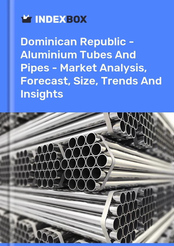 Dominican Republic - Aluminium Tubes And Pipes - Market Analysis, Forecast, Size, Trends And Insights