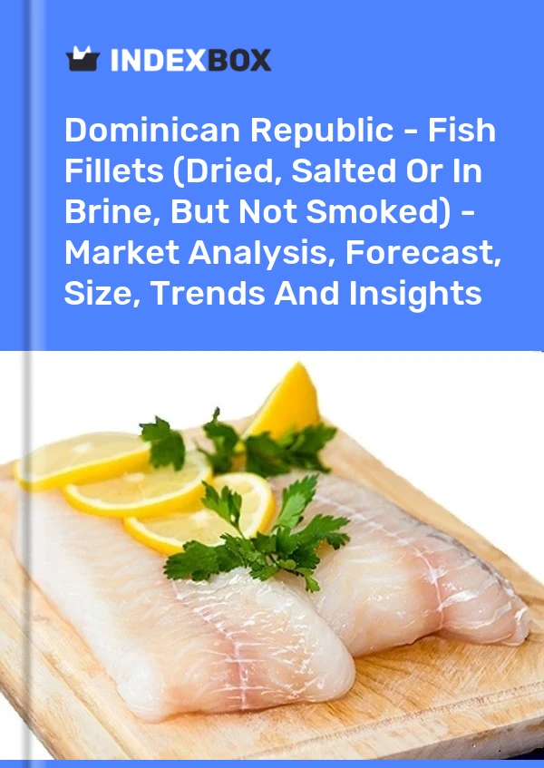 Dominican Republic - Fish Fillets (Dried, Salted Or In Brine, But Not Smoked) - Market Analysis, Forecast, Size, Trends And Insights