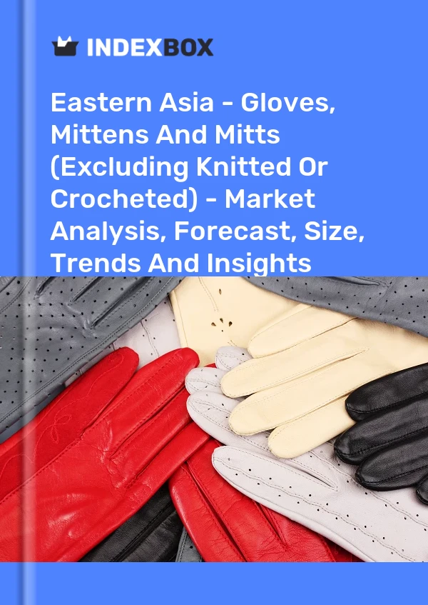 Report Eastern Asia - Gloves, Mittens and Mitts (Excluding Knitted or Crocheted) - Market Analysis, Forecast, Size, Trends and Insights for 499$