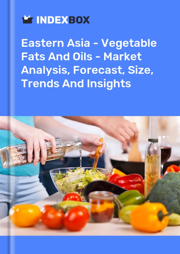Report Eastern Asia - Vegetable Fats and Oils - Market Analysis, Forecast, Size, Trends and Insights for 499$
