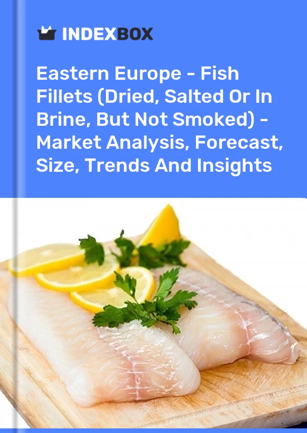 Report Eastern Europe - Fish Fillets (Dried, Salted or in Brine, But not Smoked) - Market Analysis, Forecast, Size, Trends and Insights for 499$