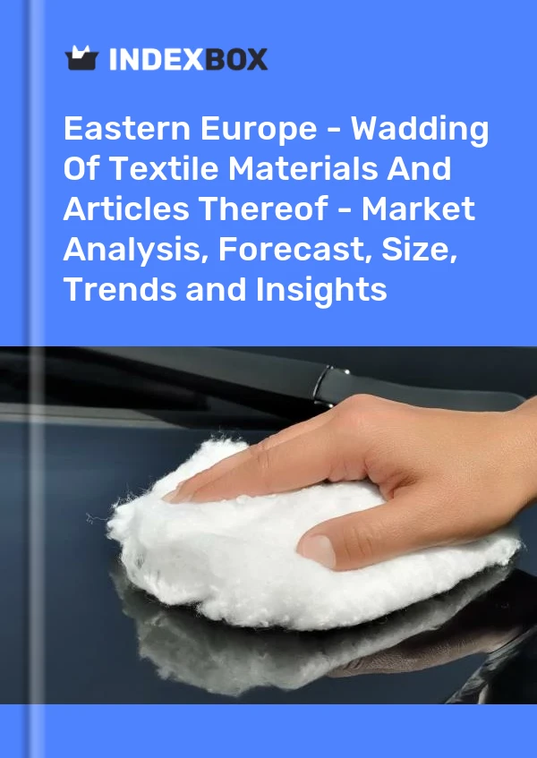 Report Eastern Europe - Wadding of Textile Materials and Articles Thereof - Market Analysis, Forecast, Size, Trends and Insights for 499$