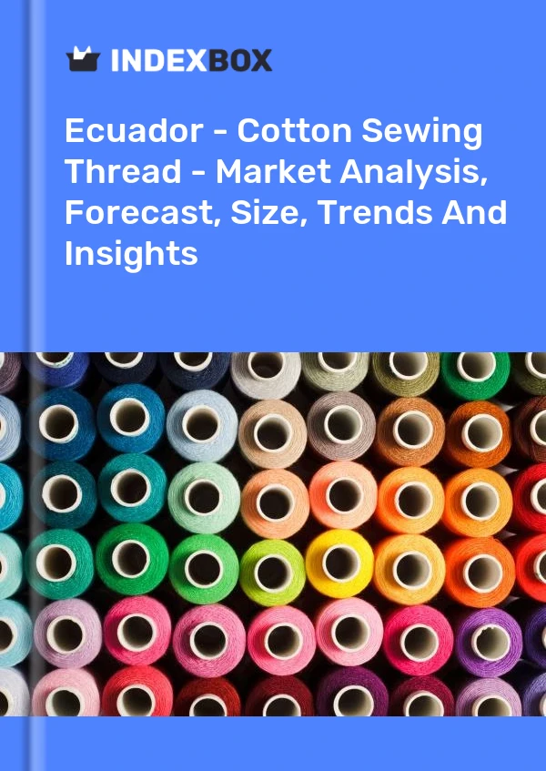Ecuador - Cotton Sewing Thread - Market Analysis, Forecast, Size, Trends And Insights