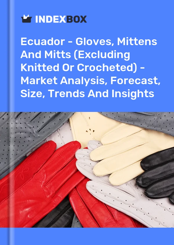 Report Ecuador - Gloves, Mittens and Mitts (Excluding Knitted or Crocheted) - Market Analysis, Forecast, Size, Trends and Insights for 499$