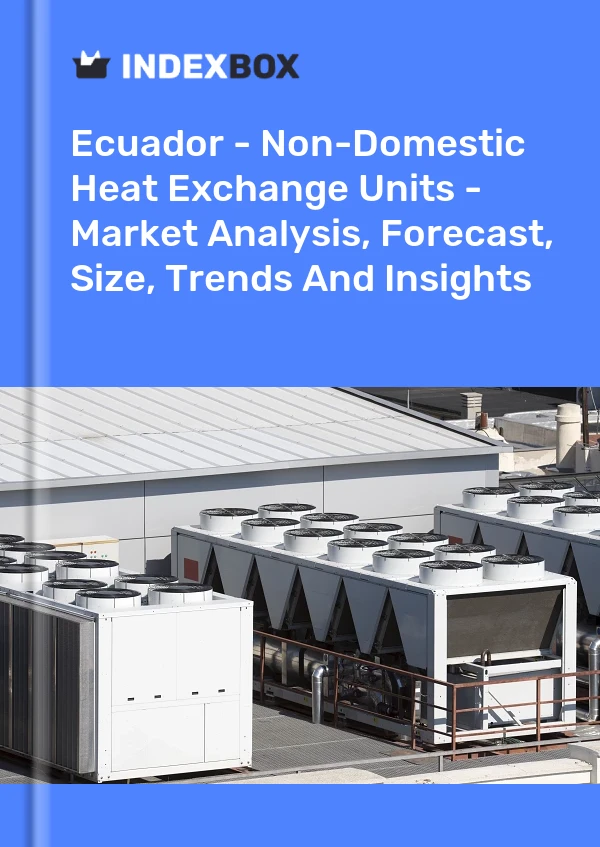 报告 厄瓜多尔 - 热交换装置 - 市场分析、预测、规模、趋势和见解 for 499$