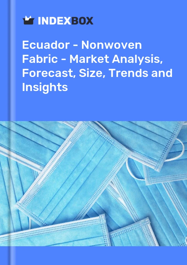 Ecuador - Nonwoven Fabric - Market Analysis, Forecast, Size, Trends and Insights