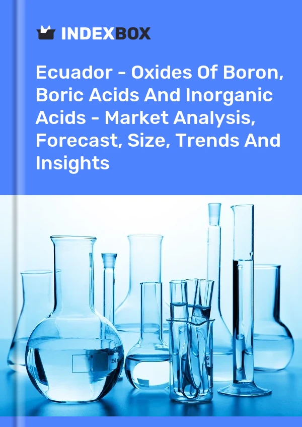 Report Ecuador - Oxides of Boron, Boric Acids and Inorganic Acids - Market Analysis, Forecast, Size, Trends and Insights for 499$
