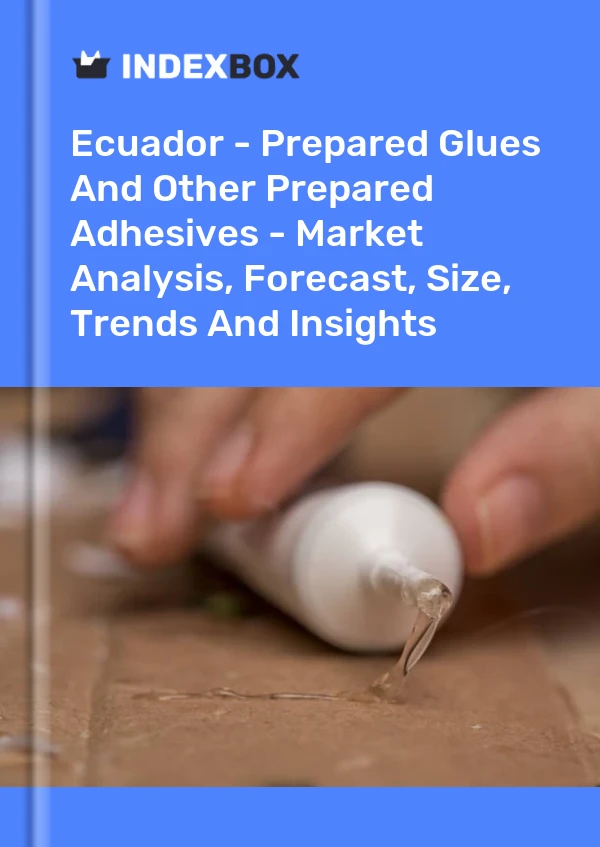 Ecuador - Prepared Glues And Other Prepared Adhesives - Market Analysis, Forecast, Size, Trends And Insights